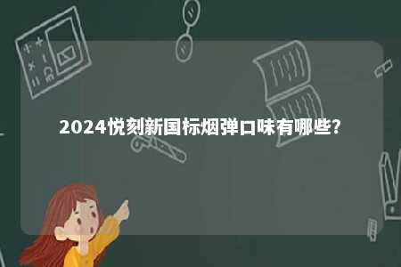 2024悦刻新国标烟弹口味有哪些�？ 